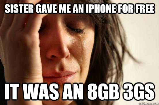 Sister gave me an iphone for free It was an 8GB 3GS - Sister gave me an iphone for free It was an 8GB 3GS  First World Problems