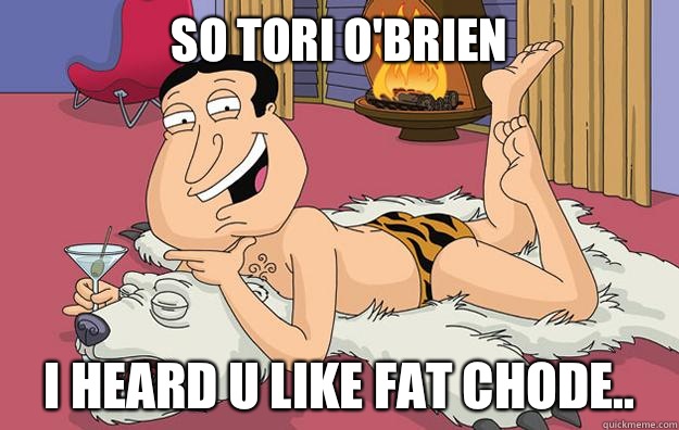 So Tori O'Brien I heard u like fat chode.. - So Tori O'Brien I heard u like fat chode..  Questionable Quagmire