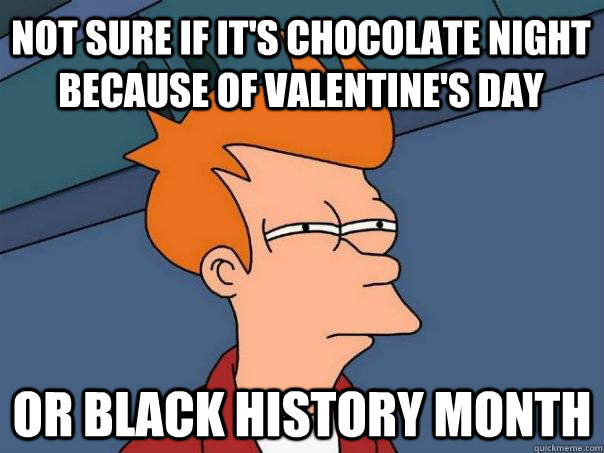 Not sure if it's Chocolate night because of Valentine's Day Or black history month - Not sure if it's Chocolate night because of Valentine's Day Or black history month  Futurama Fry