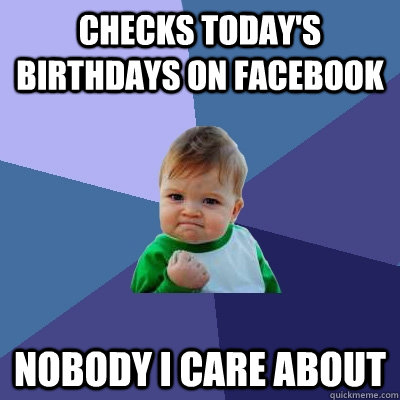 Checks today's birthdays on facebook nobody i care about  Success Kid