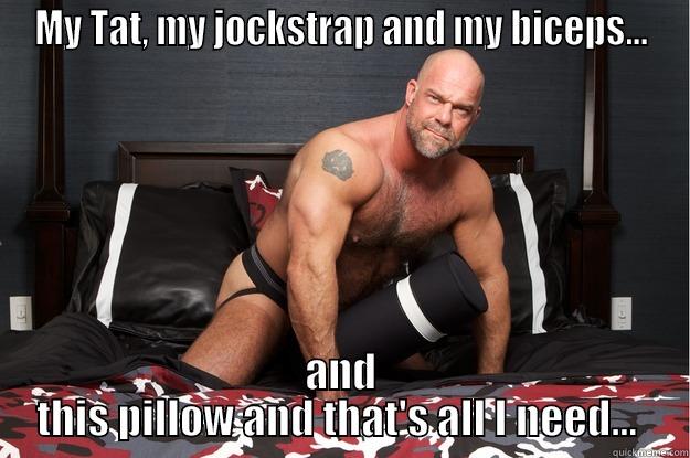 MY TAT, MY JOCKSTRAP AND MY BICEPS... AND THIS PILLOW AND THAT'S ALL I NEED...  Gorilla Man