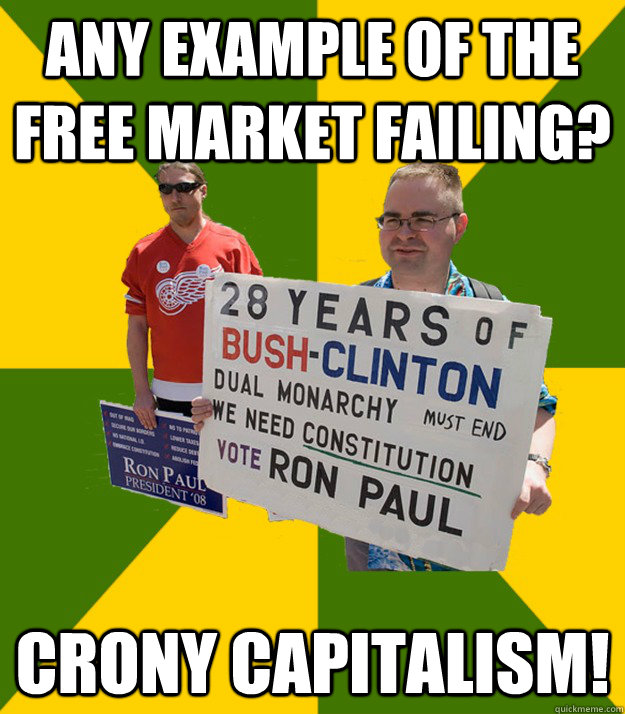 Any example of the free market failing? Crony capitalism!  Brainwashed Libertarian