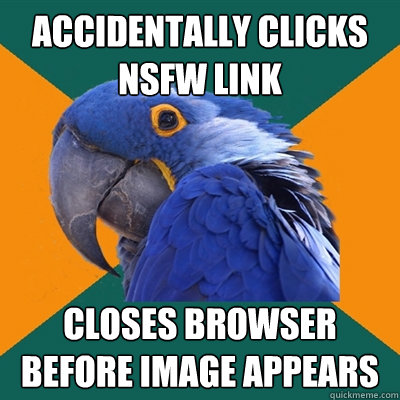 Accidentally clicks NSFW link Closes browser before image appears  Paranoid Parrot