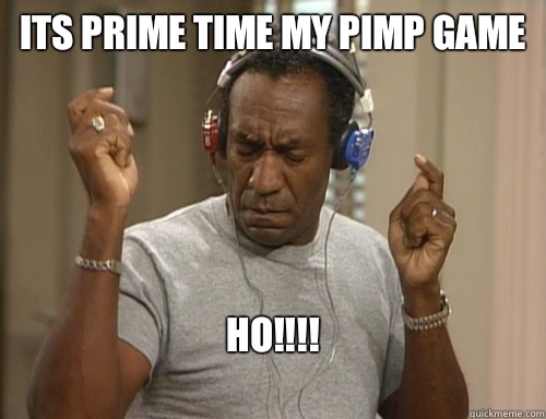 Its prime time my pimp game Ho!!!!
 - Its prime time my pimp game Ho!!!!
  Bill Cosby Headphones
