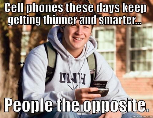 CELL PHONES THESE DAYS KEEP GETTING THINNER AND SMARTER...    PEOPLE THE OPPOSITE. College Freshman