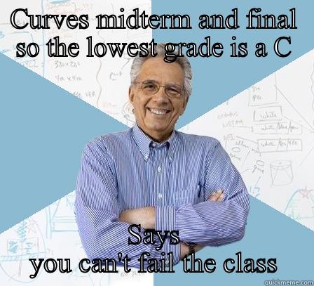 How about a curve - CURVES MIDTERM AND FINAL SO THE LOWEST GRADE IS A C SAYS YOU CAN'T FAIL THE CLASS Engineering Professor