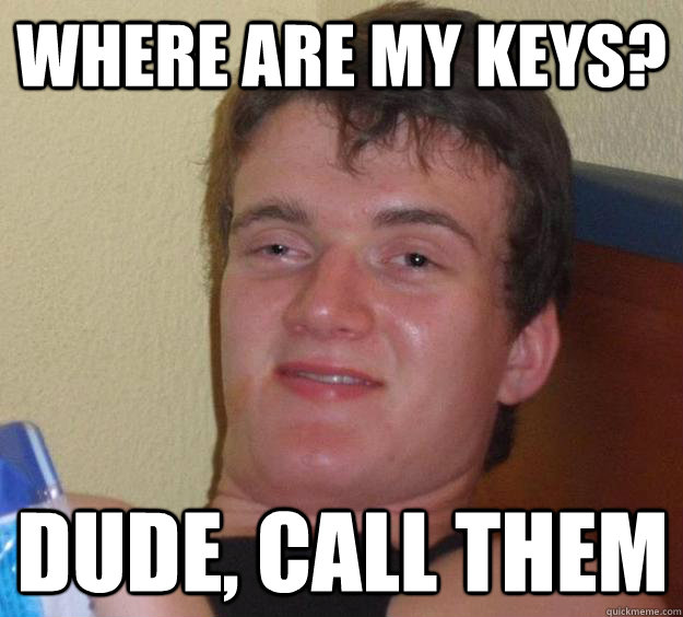 Where are my keys? Dude, call them - Where are my keys? Dude, call them  10 Guy