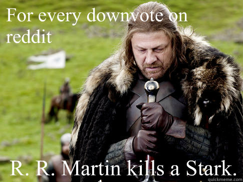 For every downvote on reddit R. R. Martin kills a Stark.  Eddard Stark