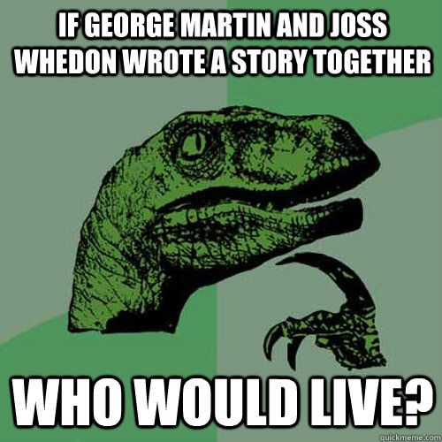 If George Martin and Joss Whedon wrote a story together Who would live?  Philosoraptor