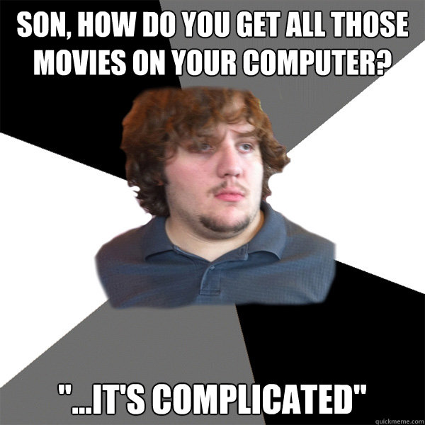 Son, how do you get all those movies on your computer? 