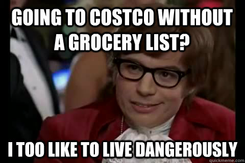 Going to costco without a grocery list? i too like to live dangerously  Dangerously - Austin Powers