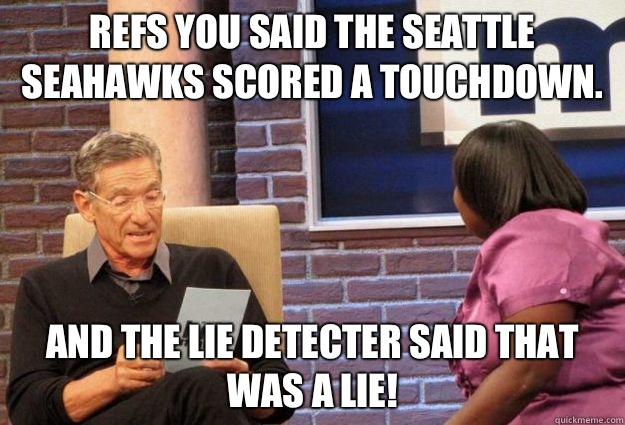 Refs you said the Seattle Seahawks scored a touchdown. And the lie detecter said that was a lie!  Maury Meme