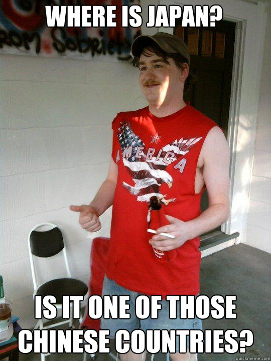 WHERE IS JAPAN? IS IT ONE OF THOSE CHINESE COUNTRIES?  Redneck Randal