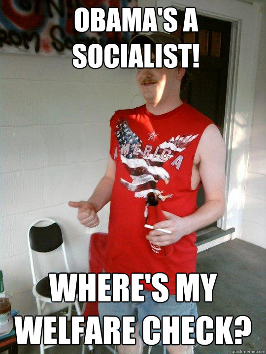 OBAMA'S A
SOCIALIST! Where's my welfare check? - OBAMA'S A
SOCIALIST! Where's my welfare check?  Redneck Randal