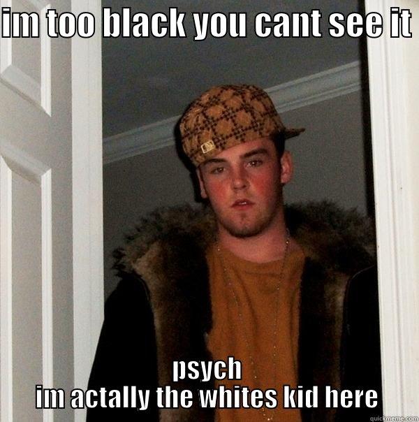 IM TOO BLACK YOU CANT SEE IT  PSYCH IM ACTALLY THE WHITES KID HERE Scumbag Steve