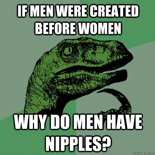 If men were created before women why do men have nipples? - If men were created before women why do men have nipples?  Misc