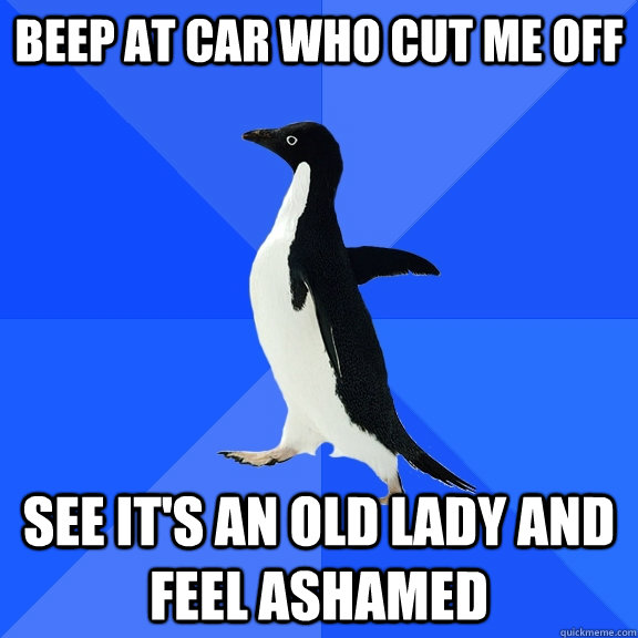 Beep at car who cut me off See it's an old lady and feel ashamed  Socially Awkward Penguin
