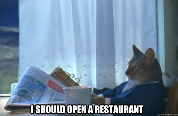 I should open a restaurant  Sophisticated Cat