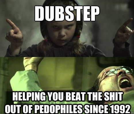 DUBSTEP Helping you beat the shit out of pedophiles since 1992 - DUBSTEP Helping you beat the shit out of pedophiles since 1992  Misc