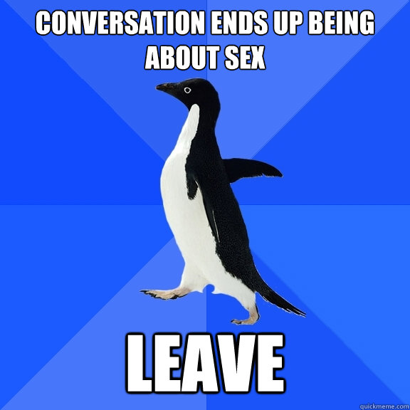 Conversation ends up being about sex Leave  Socially Awkward Penguin