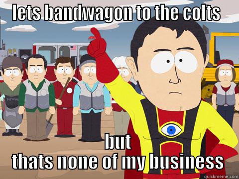 LETS BANDWAGON TO THE COLTS  BUT THATS NONE OF MY BUSINESS Captain Hindsight