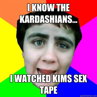 I know the kardashians... i watched kims sex tape  Jared Milton