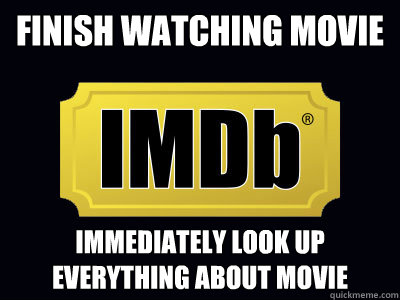 finish watching movie Immediately look up everything about movie  IMDB