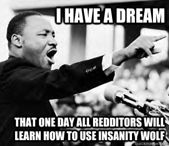 I have a dream That one day all redditors will learn how to use insanity wolf  