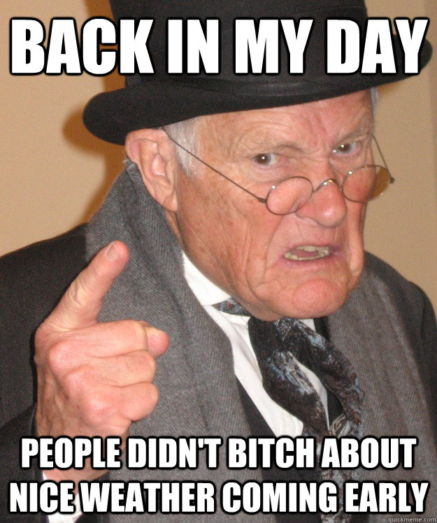 Back in my day People Didn't bitch about nice weather coming early - Back in my day People Didn't bitch about nice weather coming early  Angry Old Man