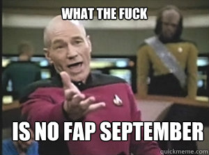 what the fuck is no fap september  Annoyed Picard
