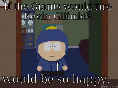 IF THE GIANTS WOULD FIRE KEVIN GILBRIDE I WOULD BE SO HAPPY.  Craig would be so happy