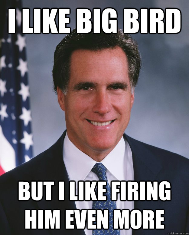 I Like Big Bird But I like firing him even more - I Like Big Bird But I like firing him even more  Mitt Romeny