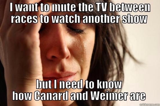  I WANT TO MUTE THE TV BETWEEN RACES TO WATCH ANOTHER SHOW BUT I NEED TO KNOW HOW CANARD AND WEIMER ARE First World Problems