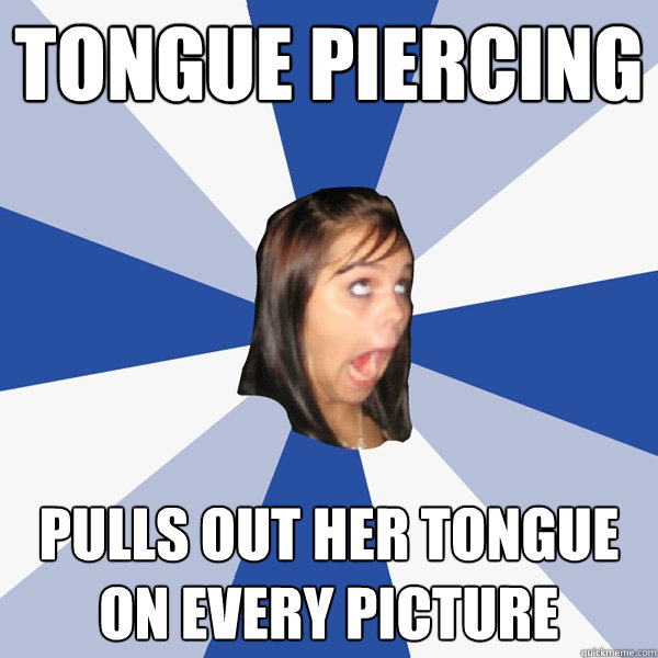 Tongue piercing pulls out her tongue on every picture - Tongue piercing pulls out her tongue on every picture  Annoying Facebook Girl