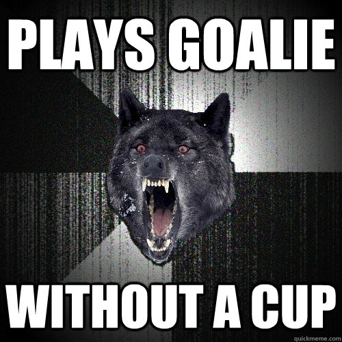plays goalie without a cup  Insanity Wolf