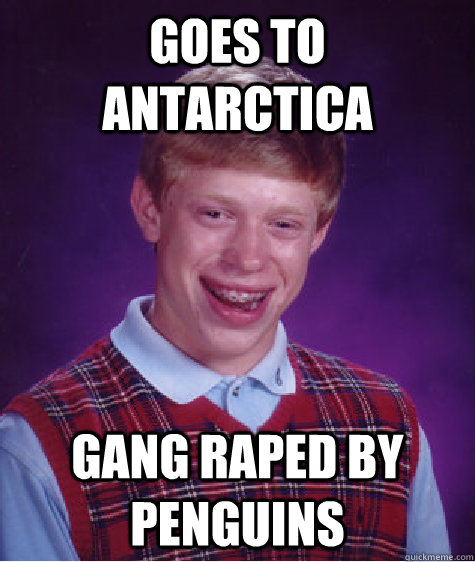 Goes to Antarctica  Gang raped by penguins  Bad Luck Brian