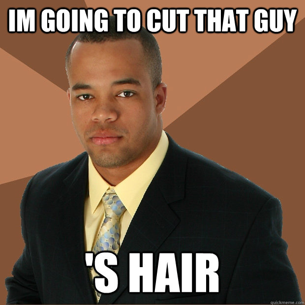 im going to cut that guy 's hair - im going to cut that guy 's hair  Successful Black Man