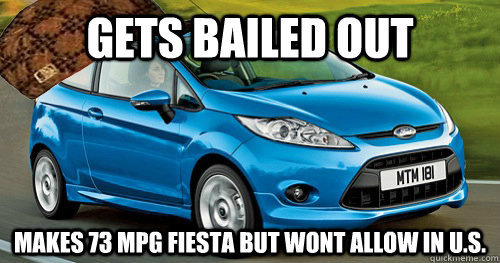 Gets bailed out Makes 73 mpg fiesta but wont allow in u.s.  