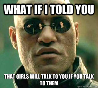 What if I told you that girls will talk to you if you talk to them - What if I told you that girls will talk to you if you talk to them  Matrix Morpheus