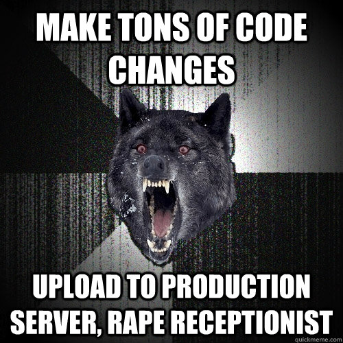 Make tons of code changes upload to production server, rape receptionist  Insanity Wolf