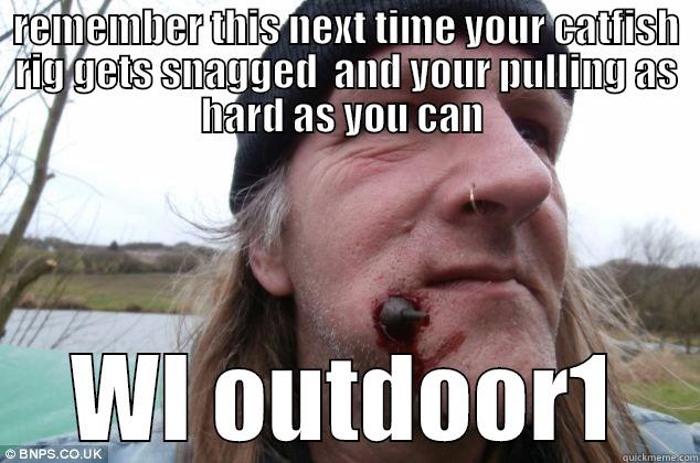 REMEMBER THIS NEXT TIME YOUR CATFISH RIG GETS SNAGGED  AND YOUR PULLING AS HARD AS YOU CAN  WI OUTDOOR1 Misc