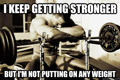 I keep getting stronger  but i'm not putting on any weight   sad gym rat