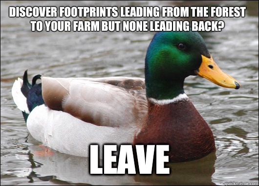 Discover footprints leading from the forest to your farm but none leading back? Leave  Actual Advice Mallard