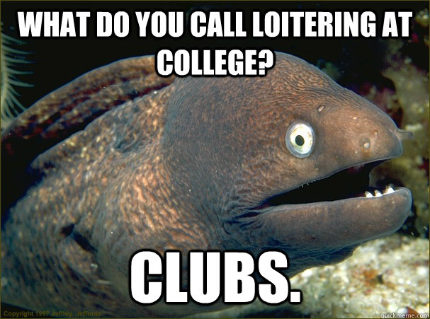 What do you call loitering at college?  Clubs.  Bad Joke Eel