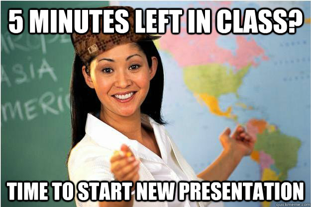 5 minutes left in class? time to start new presentation  Scumbag Teacher