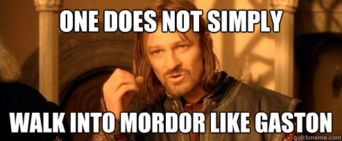 One does not simply walk into mordor like gaston  One Does Not Simply
