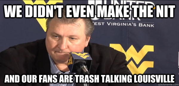we didn't even make the nit and our fans are trash talking louisville  