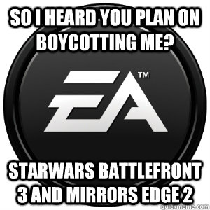 So I heard you plan on boycotting me? Starwars Battlefront 3 and mirrors edge 2  Scumbag EA