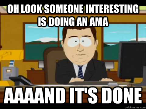 Oh look someone interesting is doing an AMA Aaaand it's done - Oh look someone interesting is doing an AMA Aaaand it's done  Misc