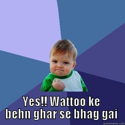  YES!! WATTOO KE BEHN GHAR SE BHAG GAI Success Kid